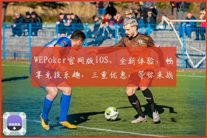 WEPoker官网版iOS，全新体验，畅享竞技乐趣，三重优惠，等你来战