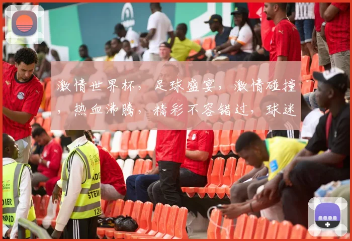 激情世界杯，足球盛宴，激情碰撞，热血沸腾，精彩不容错过，球迷盛宴来袭