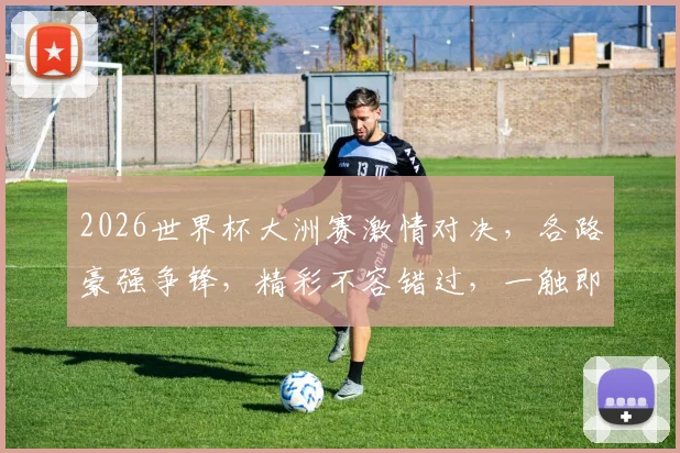 2026世界杯大洲赛激情对决，各路豪强争锋，精彩不容错过，一触即发