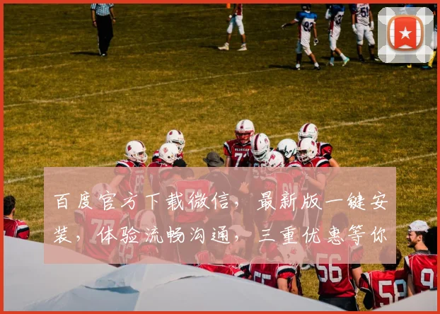百度官方下载微信，最新版一键安装，体验流畅沟通，三重优惠等你来