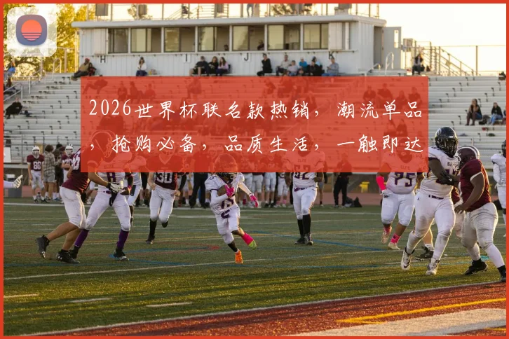 2026世界杯联名款热销，潮流单品，抢购必备，品质生活，一触即达