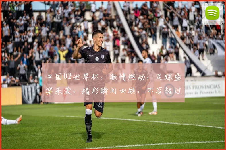 中国02世界杯，激情燃动，足球盛宴来袭，精彩瞬间回顾，不容错过