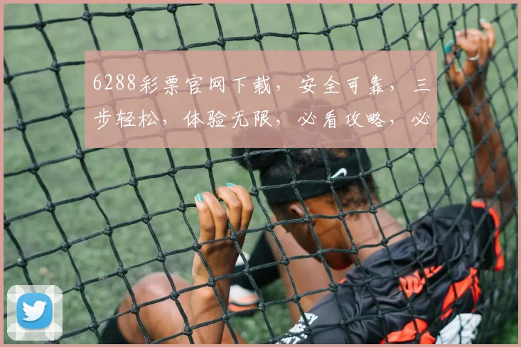6288彩票官网下载，安全可靠，三步轻松，体验无限，必看攻略，必下应用