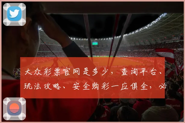 大众彩票官网是多少，查询平台、玩法攻略、安全购彩一应俱全，必看