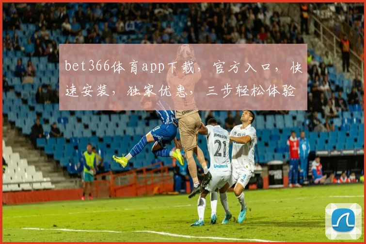 bet366体育app下载，官方入口，快速安装，独家优惠，三步轻松体验