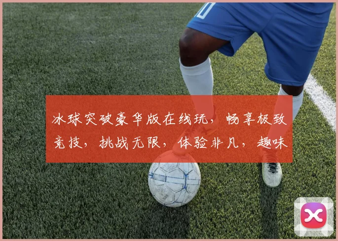冰球突破豪华版在线玩，畅享极致竞技，挑战无限，体验非凡，趣味无穷，三重惊喜，等你来战