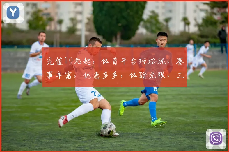 充值10元起，体育平台轻松玩，赛事丰富，优惠多多，体验无限，三重惊喜，等你来战